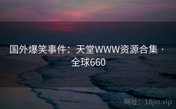 国外爆笑事件：天堂WWW资源合集 · 全球660