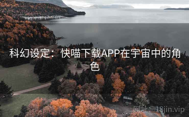 科幻设定：快喵下载APP在宇宙中的角色