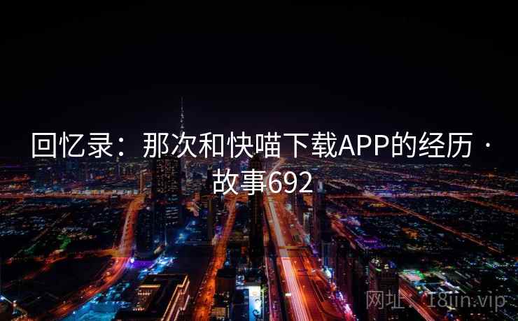 回忆录：那次和快喵下载APP的经历 · 故事692