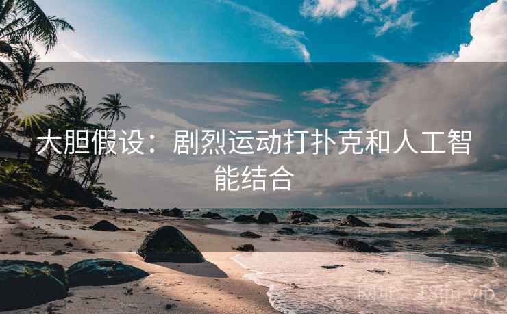 大胆假设：剧烈运动打扑克和人工智能结合