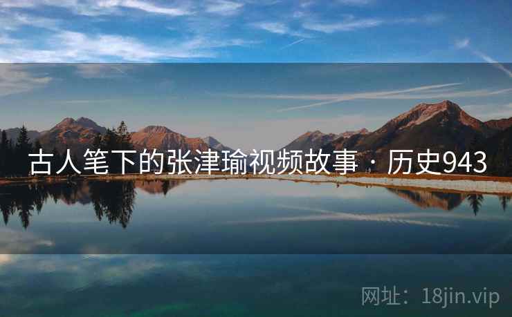 古人笔下的张津瑜视频故事 · 历史943 古人笔下的张津瑜视频故事 · 历史943