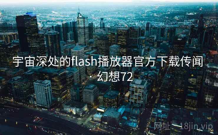 宇宙深处的flash播放器官方下载传闻 · 幻想72