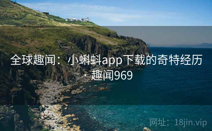 全球趣闻：小蝌蚪app下载的奇特经历 · 趣闻969