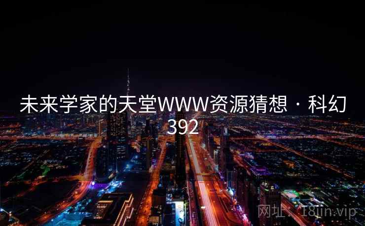 未来学家的天堂WWW资源猜想 · 科幻392
