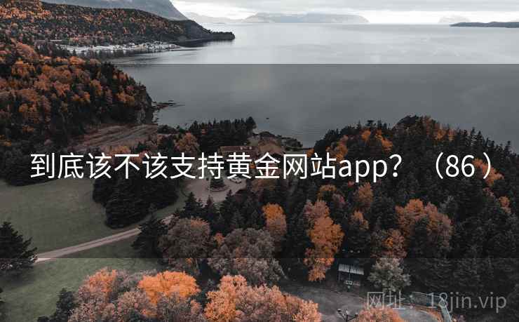 到底该不该支持黄金网站app？（86 ）