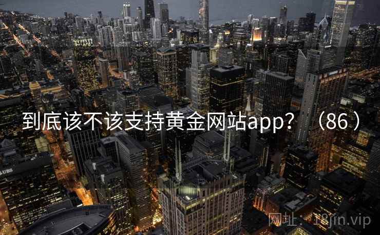 到底该不该支持黄金网站app？（86 ）