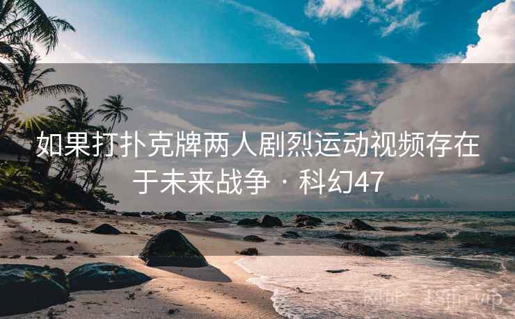 如果打扑克牌两人剧烈运动视频存在于未来战争 · 科幻47