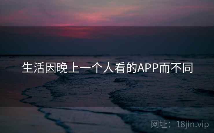 生活因晚上一个人看的APP而不同