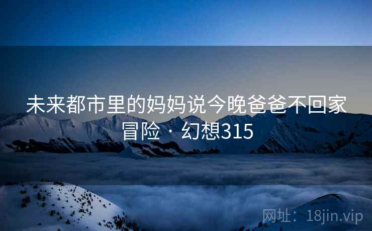 未来都市里的妈妈说今晚爸爸不回家冒险 · 幻想315