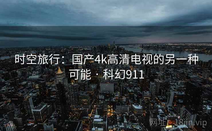 时空旅行：国产4k高清电视的另一种可能 · 科幻911