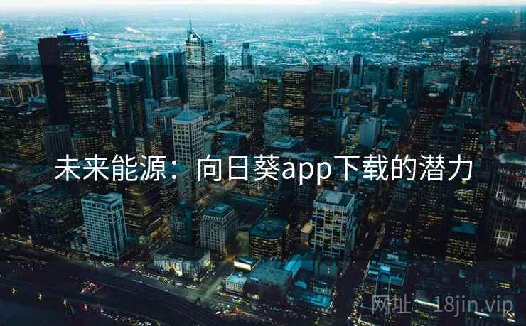 未来能源：向日葵app下载的潜力