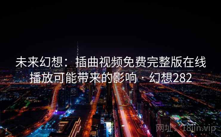 未来幻想：插曲视频免费完整版在线播放可能带来的影响 · 幻想282