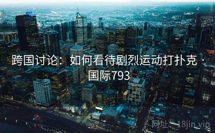 跨国讨论：如何看待剧烈运动打扑克 · 国际793