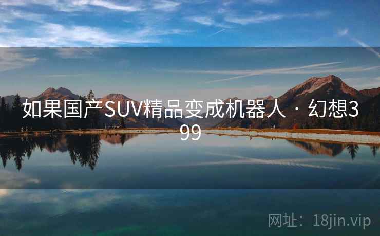 如果国产SUV精品变成机器人 · 幻想399