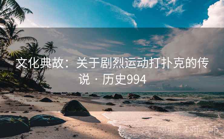 文化典故：关于剧烈运动打扑克的传说 · 历史994