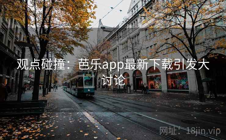观点碰撞：芭乐app最新下载引发大讨论