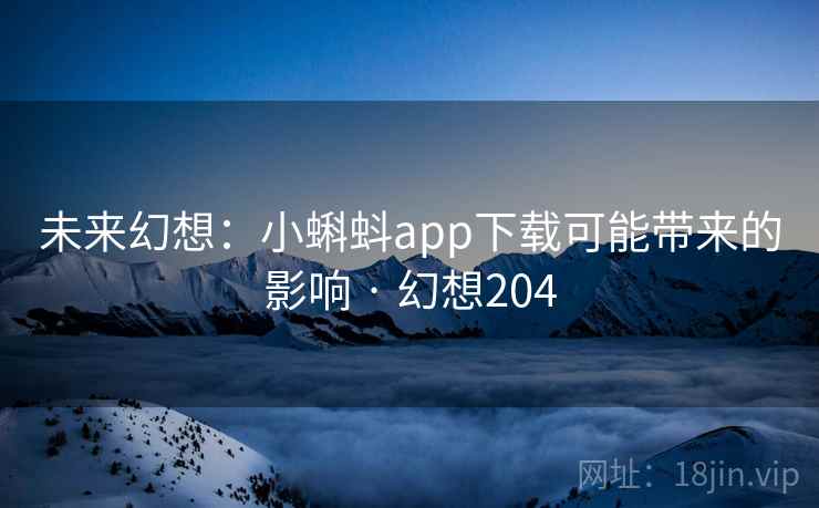 未来幻想：小蝌蚪app下载可能带来的影响 · 幻想204
