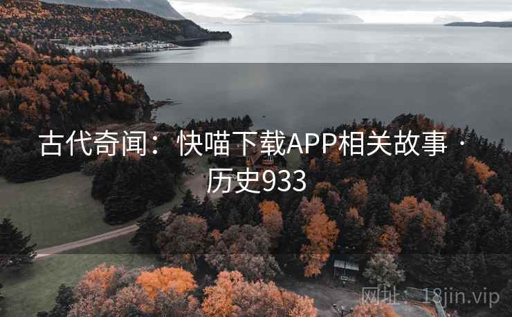 古代奇闻：快喵下载APP相关故事 · 历史933