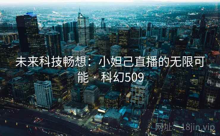 未来科技畅想：小妲己直播的无限可能 · 科幻509