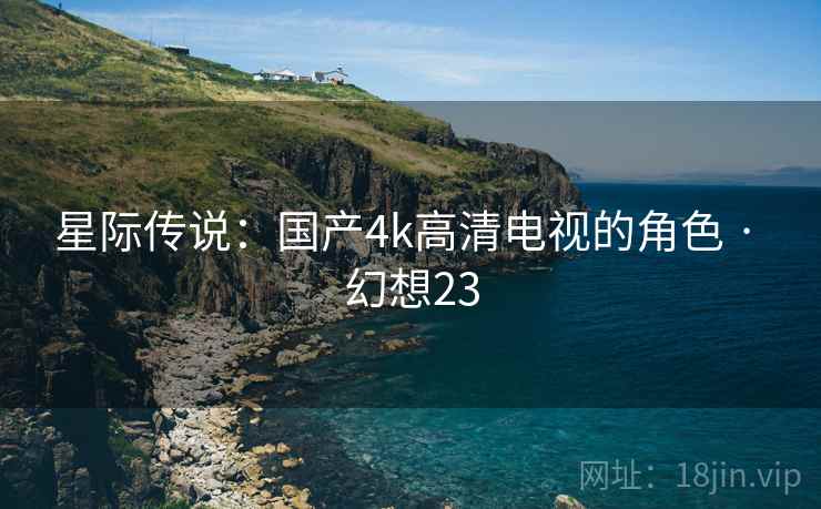 星际传说：国产4k高清电视的角色 · 幻想23