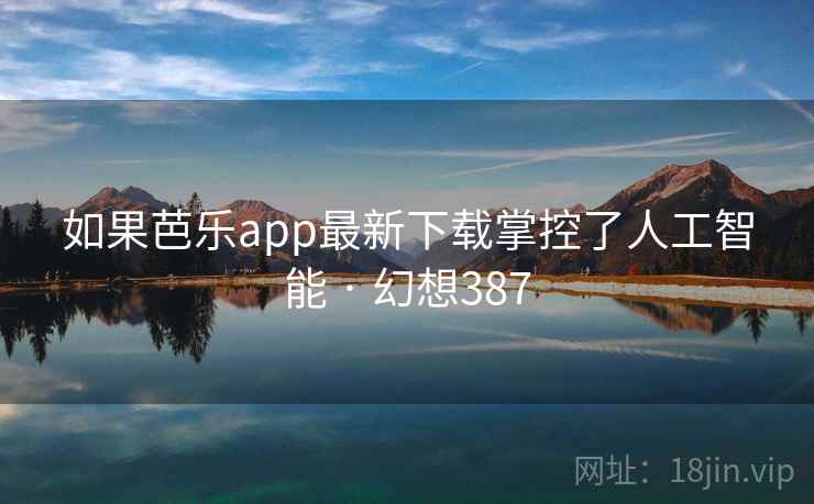 如果芭乐app最新下载掌控了人工智能 · 幻想387