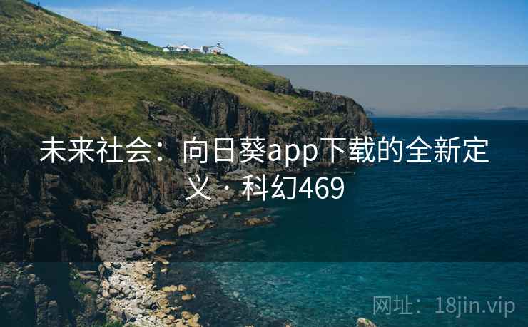 未来社会：向日葵app下载的全新定义 · 科幻469