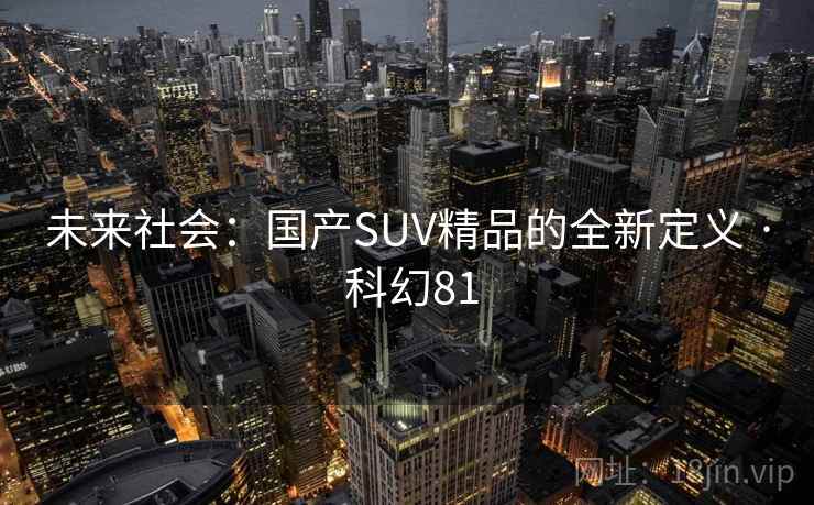 未来社会：国产SUV精品的全新定义 · 科幻81