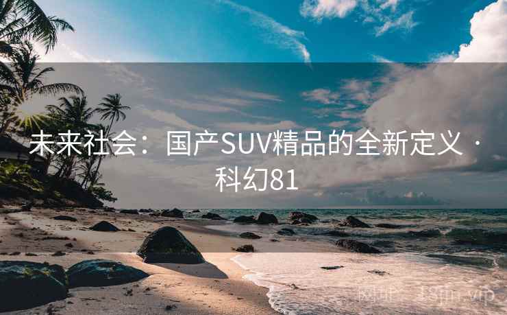 未来社会：国产SUV精品的全新定义 · 科幻81