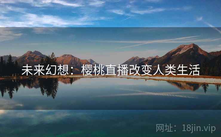 未来幻想：樱桃直播改变人类生活