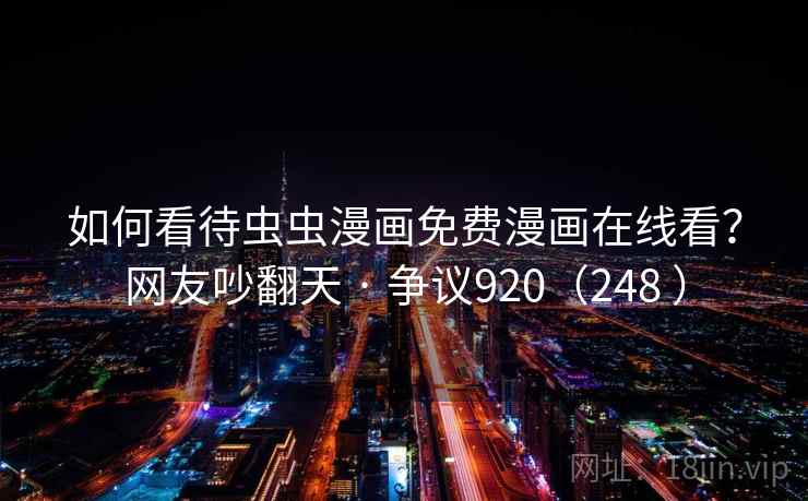 如何看待虫虫漫画免费漫画在线看?网友吵翻天 · 争议920(248 )